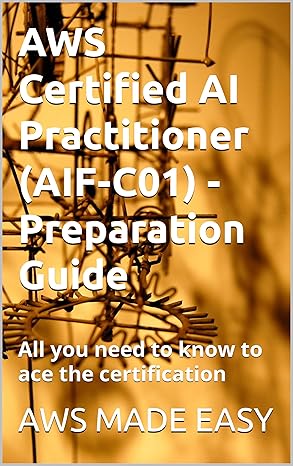 AWS Certified AI Practitioner (AI1-C01) - Preparation Guide: All you need to know to ace the certification (AWS Made Easy) - Epub + Converted Pdf